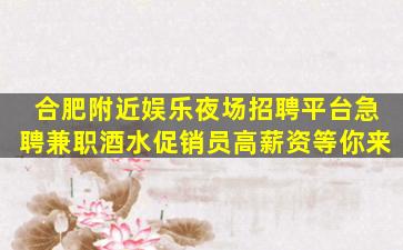 合肥附近娱乐夜场招聘平台急聘兼职酒水促销员高薪资等你来